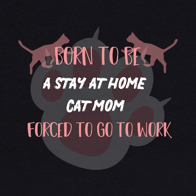 born to be a stay at home cat mom forced to go to work by MerchSpot